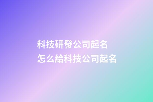 科技研發公司起名 怎么給科技公司起名-第1張-公司起名-玄機派